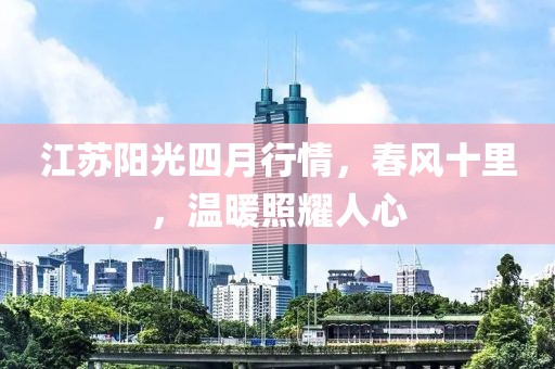 江蘇陽(yáng)光四月行情，春風(fēng)十里，溫暖照耀人心
