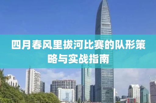 四月春風(fēng)里拔河比賽的隊形策略與實戰(zhàn)指南