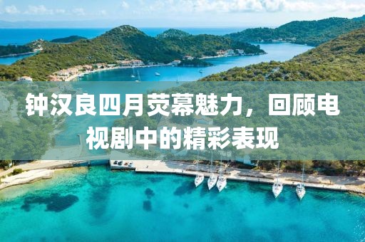 鐘漢良四月熒幕魅力，回顧電視劇中的精彩表現(xiàn)