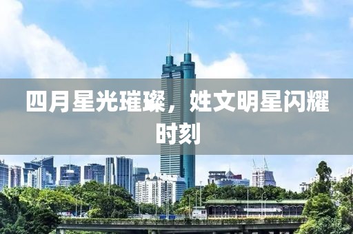 四月星光璀璨，姓文明星閃耀時(shí)刻