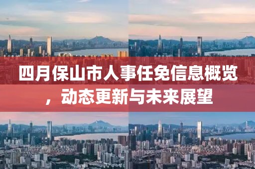 四月保山市人事任免信息概覽，動態(tài)更新與未來展望
