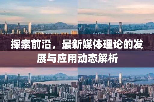 探索前沿，最新媒體理論的發(fā)展與應(yīng)用動(dòng)態(tài)解析