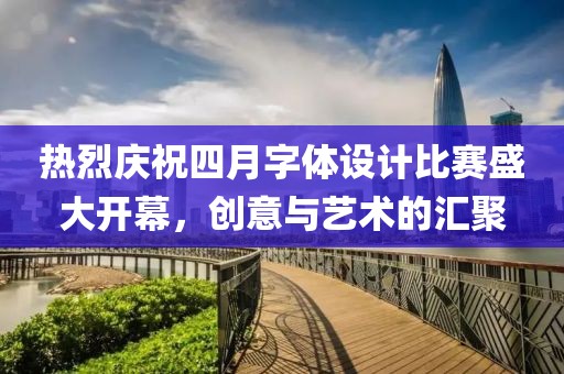 熱烈慶祝四月字體設(shè)計比賽盛大開幕，創(chuàng)意與藝術(shù)的匯聚