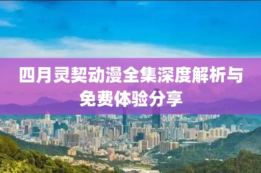 四月靈契動(dòng)漫全集深度解析與免費(fèi)體驗(yàn)分享