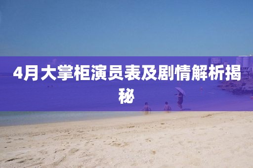 4月大掌柜演員表及劇情解析揭秘
