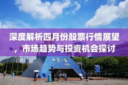 深度解析四月份股票行情展望，市場趨勢與投資機會探討