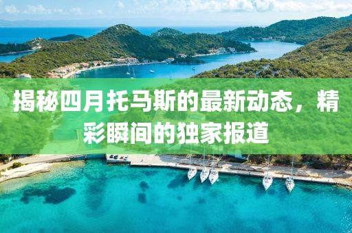 揭秘四月托馬斯的最新動態(tài)，精彩瞬間的獨家報道