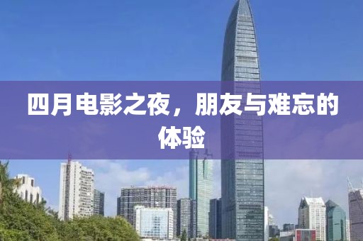 四月電影之夜，朋友與難忘的體驗