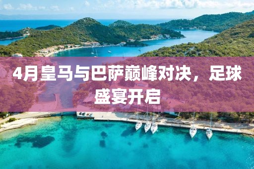 4月皇馬與巴薩巔峰對決，足球盛宴開啟