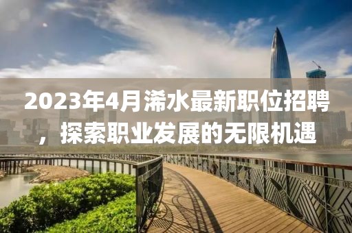 2023年4月浠水最新職位招聘，探索職業(yè)發(fā)展的無限機遇