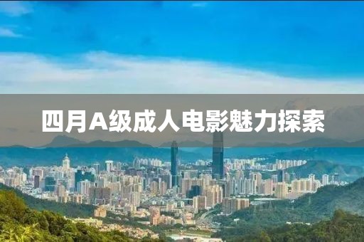 四月A級(jí)成人電影魅力探索