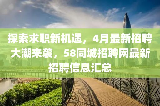 探索求職新機遇，4月最新招聘大潮來襲，58同城招聘網最新招聘信息匯總