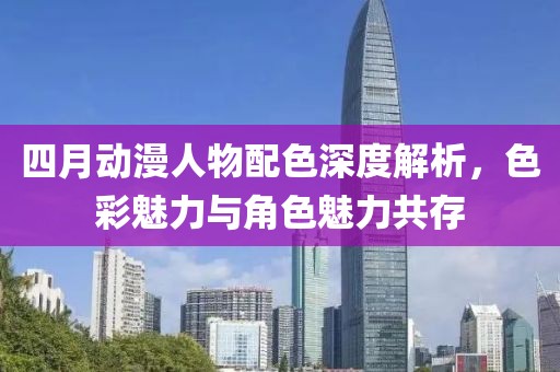 四月動漫人物配色深度解析，色彩魅力與角色魅力共存