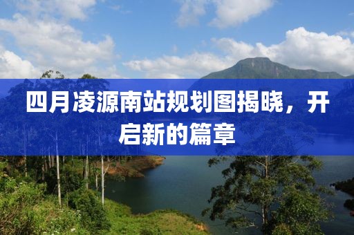四月凌源南站規(guī)劃圖揭曉，開啟新的篇章