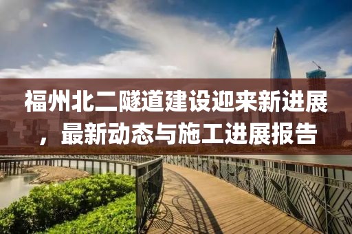 福州北二隧道建設(shè)迎來新進展，最新動態(tài)與施工進展報告