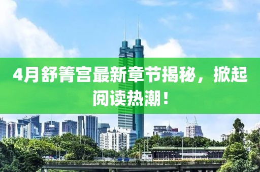 4月舒箐宮最新章節(jié)揭秘，掀起閱讀熱潮！