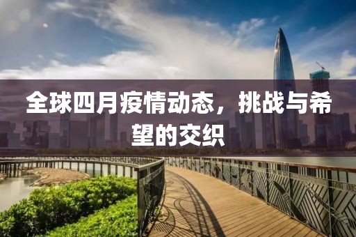 全球四月疫情動(dòng)態(tài)，挑戰(zhàn)與希望的交織