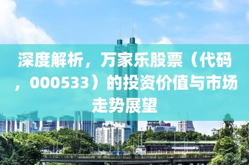 深度解析，萬家樂股票（代碼，000533）的投資價值與市場走勢展望