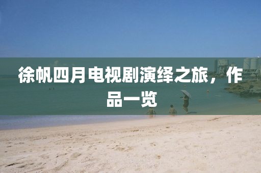徐帆四月電視劇演繹之旅，作品一覽