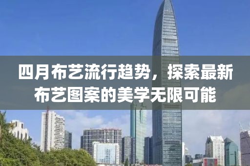 四月布藝流行趨勢(shì)，探索最新布藝圖案的美學(xué)無(wú)限可能