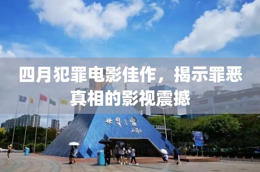 四月犯罪電影佳作，揭示罪惡真相的影視震撼