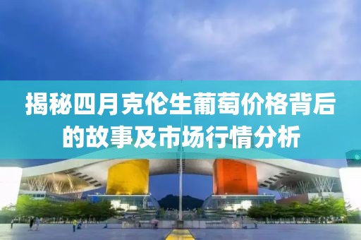 揭秘四月克倫生葡萄價(jià)格背后的故事及市場行情分析