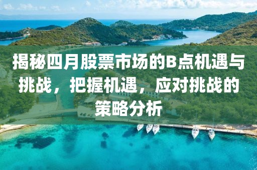 揭秘四月股票市場的B點機遇與挑戰(zhàn)，把握機遇，應對挑戰(zhàn)的策略分析