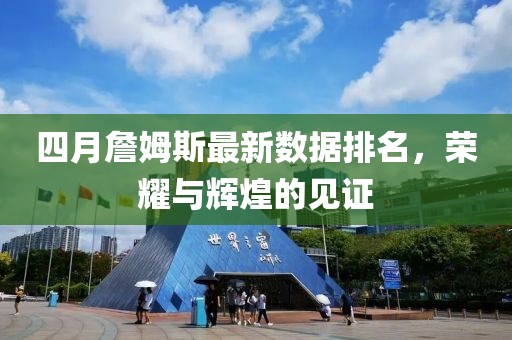 四月詹姆斯最新數(shù)據(jù)排名，榮耀與輝煌的見證