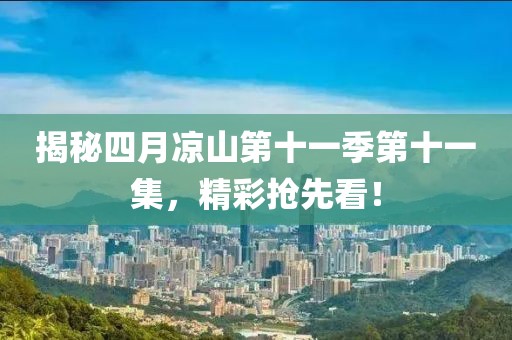 揭秘四月涼山第十一季第十一集，精彩搶先看！