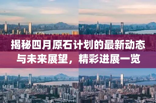 揭秘四月原石計(jì)劃的最新動(dòng)態(tài)與未來(lái)展望，精彩進(jìn)展一覽