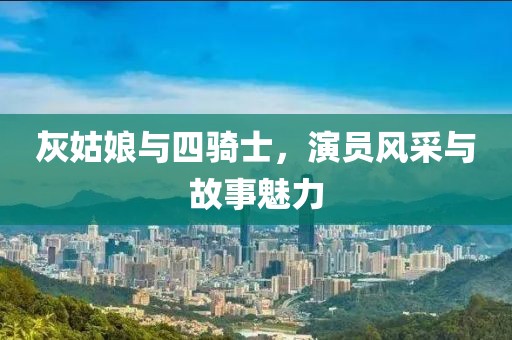 灰姑娘與四騎士，演員風采與故事魅力