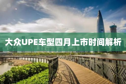 大眾UPE車型四月上市時(shí)間解析