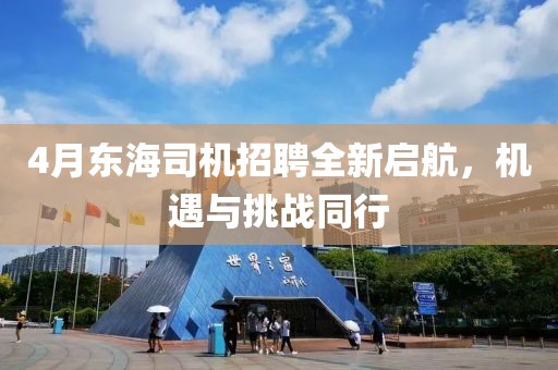 4月東海司機(jī)招聘全新啟航，機(jī)遇與挑戰(zhàn)同行
