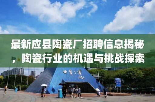 最新應(yīng)縣陶瓷廠招聘信息揭秘，陶瓷行業(yè)的機(jī)遇與挑戰(zhàn)探索