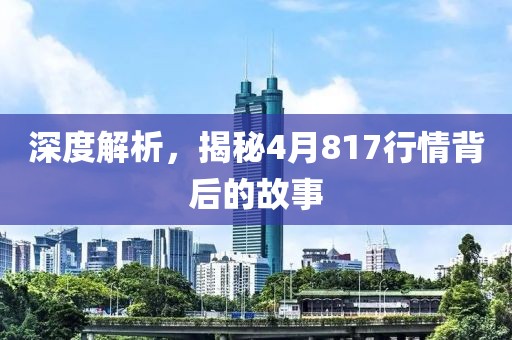 深度解析，揭秘4月817行情背后的故事
