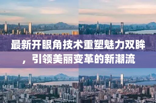 最新開眼角技術(shù)重塑魅力雙眸，引領(lǐng)美麗變革的新潮流
