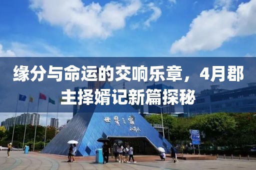 緣分與命運的交響樂章，4月郡主擇婿記新篇探秘
