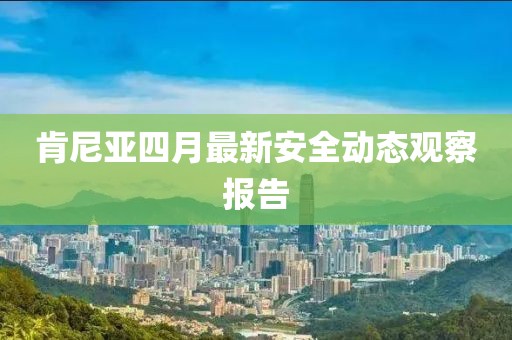 肯尼亞四月最新安全動態(tài)觀察報(bào)告