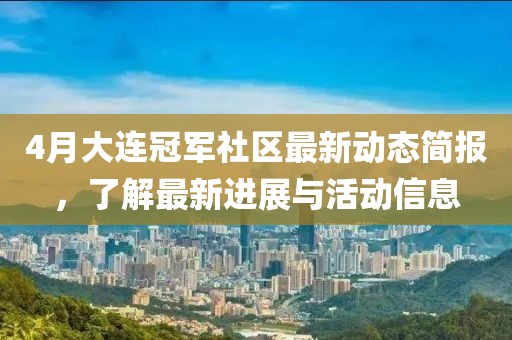 4月大連冠軍社區(qū)最新動(dòng)態(tài)簡(jiǎn)報(bào)，了解最新進(jìn)展與活動(dòng)信息