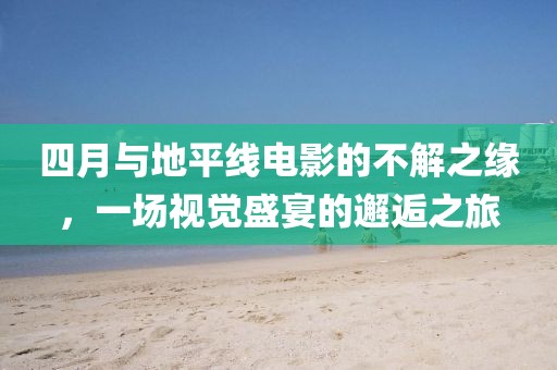 四月與地平線電影的不解之緣，一場視覺盛宴的邂逅之旅