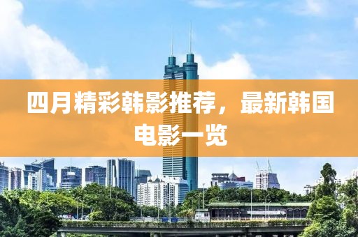 四月精彩韓影推薦，最新韓國電影一覽