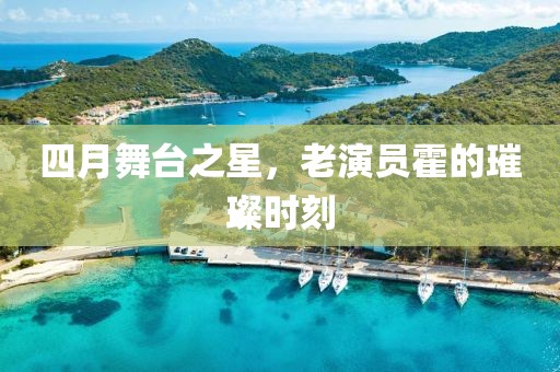 四月舞臺(tái)之星，老演員霍的璀璨時(shí)刻
