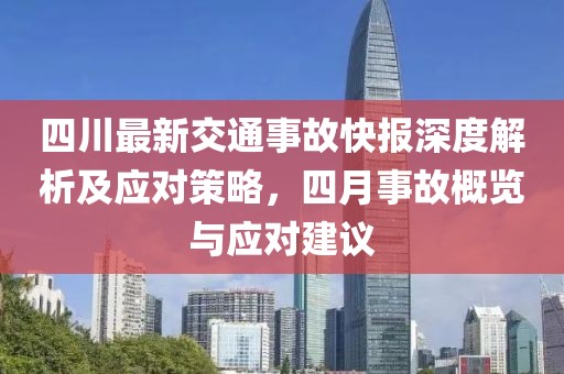 四川最新交通事故快報(bào)深度解析及應(yīng)對(duì)策略，四月事故概覽與應(yīng)對(duì)建議