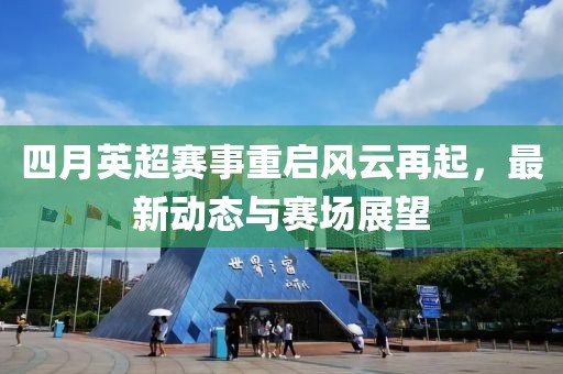 四月英超賽事重啟風(fēng)云再起，最新動(dòng)態(tài)與賽場(chǎng)展望
