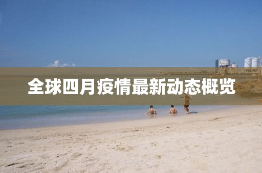 全球四月疫情最新動(dòng)態(tài)概覽
