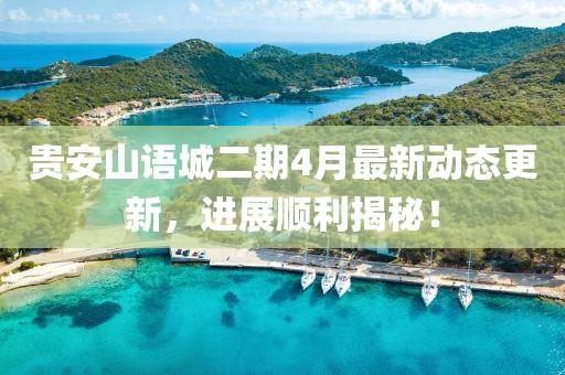 貴安山語城二期4月最新動態(tài)更新，進展順利揭秘！