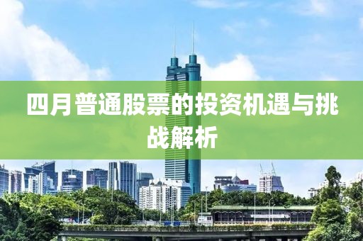 四月普通股票的投資機(jī)遇與挑戰(zhàn)解析