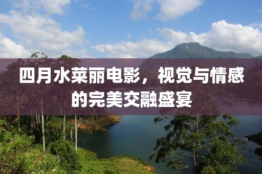 四月水菜麗電影，視覺與情感的完美交融盛宴