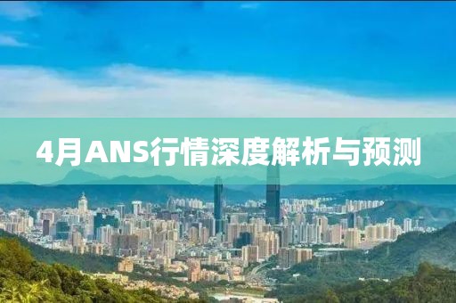4月ANS行情深度解析與預(yù)測(cè)