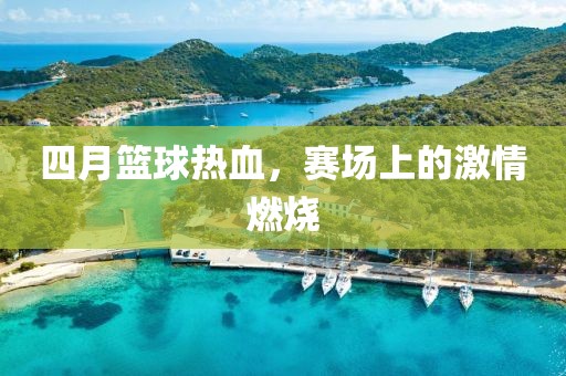 四月籃球熱血，賽場(chǎng)上的激情燃燒